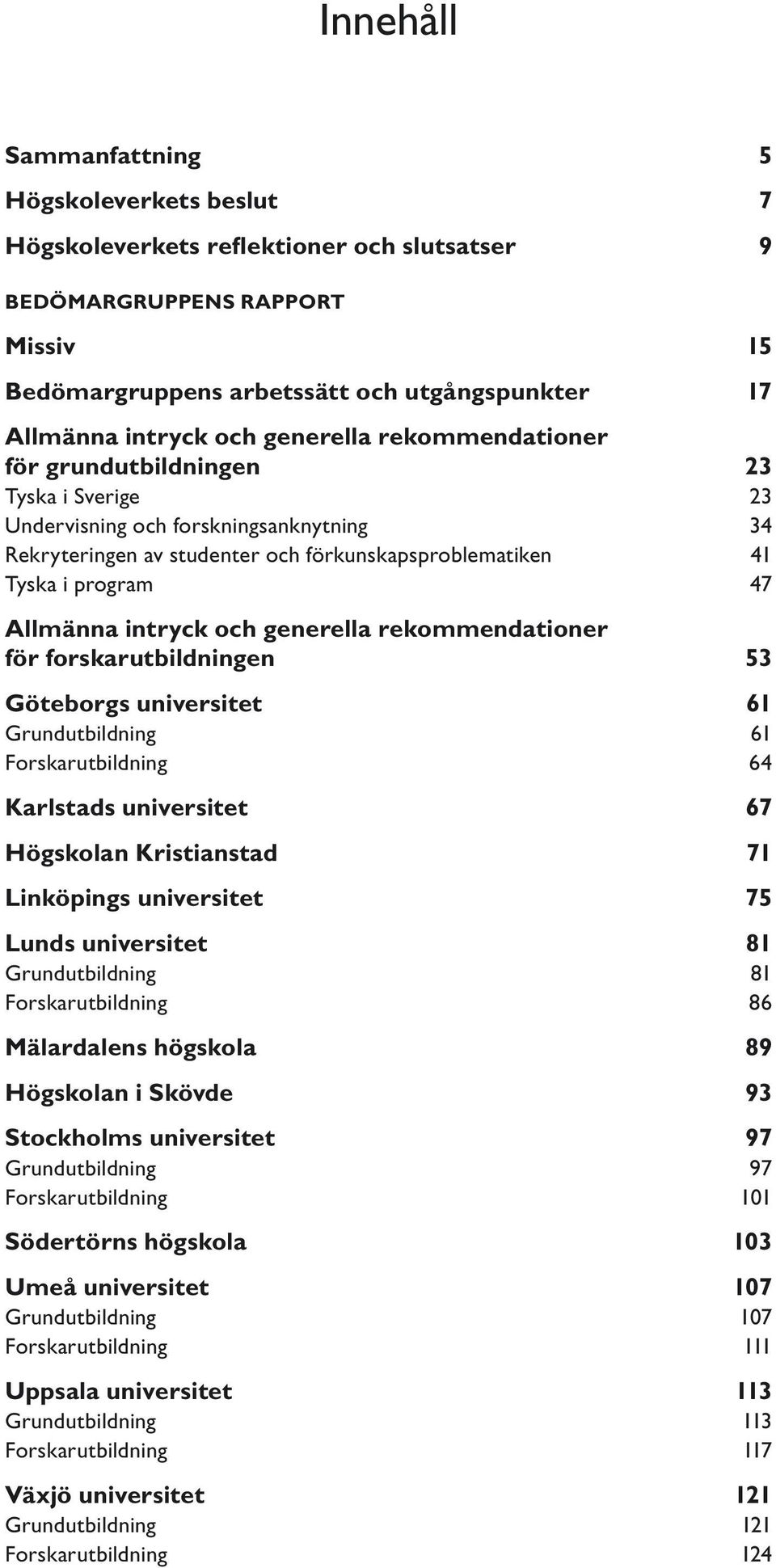 Allmänna intryck och generella rekommendationer för forskarutbildningen 53 Göteborgs universitet 61 Grundutbildning 61 Forskarutbildning 64 Karlstads universitet 67 Högskolan Kristianstad 71