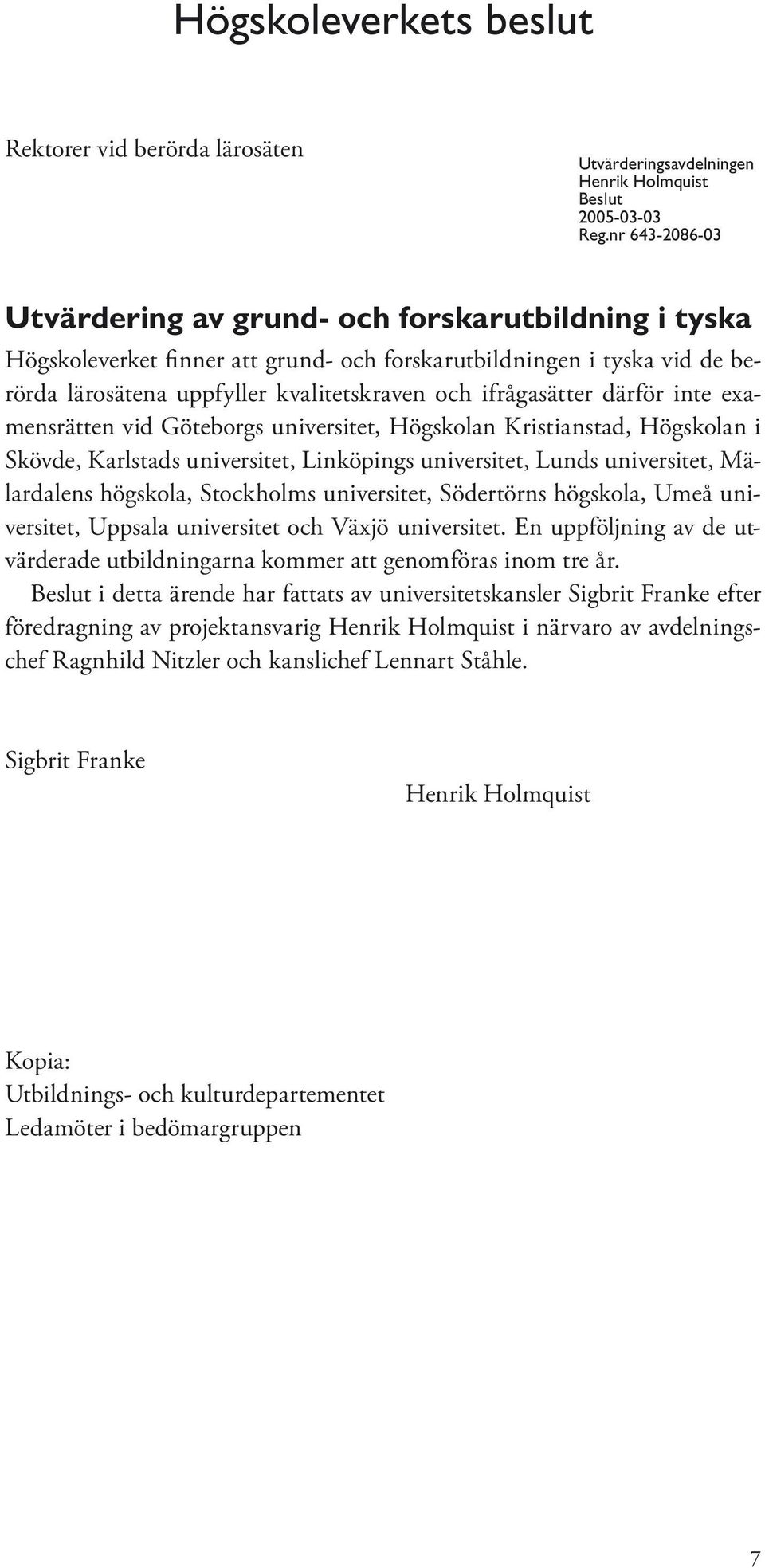 ifrågasätter därför inte examensrätten vid Göteborgs universitet, Högskolan Kristianstad, Högskolan i Skövde, Karlstads universitet, Linköpings universitet, Lunds universitet, Mälardalens högskola,