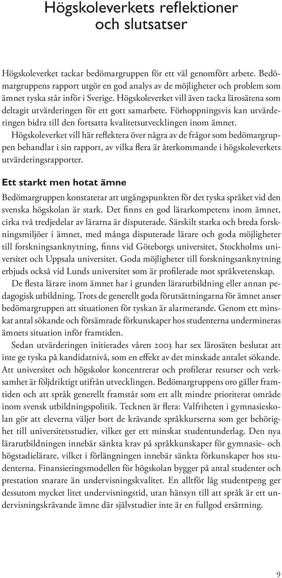 Högskoleverket vill även tacka lärosätena som deltagit utvärderingen för ett gott samarbete. Förhoppningsvis kan utvärderingen bidra till den fortsatta kvalitetsutvecklingen inom ämnet.