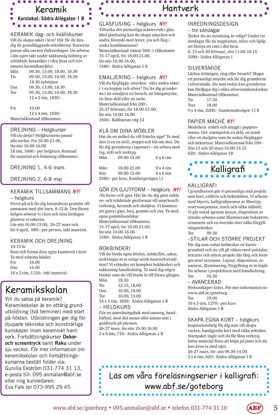 30 nybörjare Ons 09.30, 13.00, 18.30 Tor 09.30, 13.00, 16.00, 18.30 12 x 3 tim, 1830:- Fre 10.00 12 x 4 tim, 1830:- Materialkostnad tillkommer. DREJNING Helgkurser Vill du dreja?