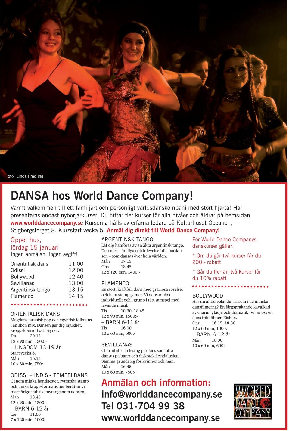 Anmäl dig direkt till World Dance Company! Öppet hus, lördag 15 januari Ingen anmälan, ingen avgift! Orientalisk dans 11.00 Odissi 12.00 Bollywood 12.40 Sevillanas 13.00 Argentinsk tango 13.