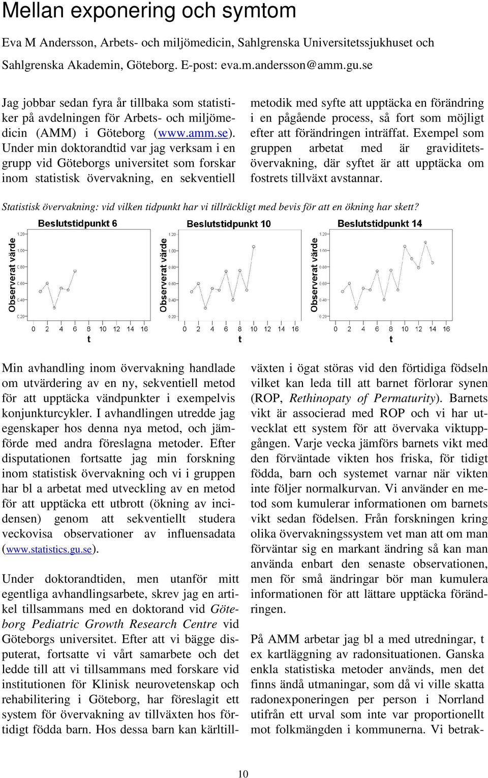 Under min doktorandtid var jag verksam i en grupp vid Göteborgs universitet som forskar inom statistisk övervakning, en sekventiell metodik med syfte att upptäcka en förändring i en pågående process,