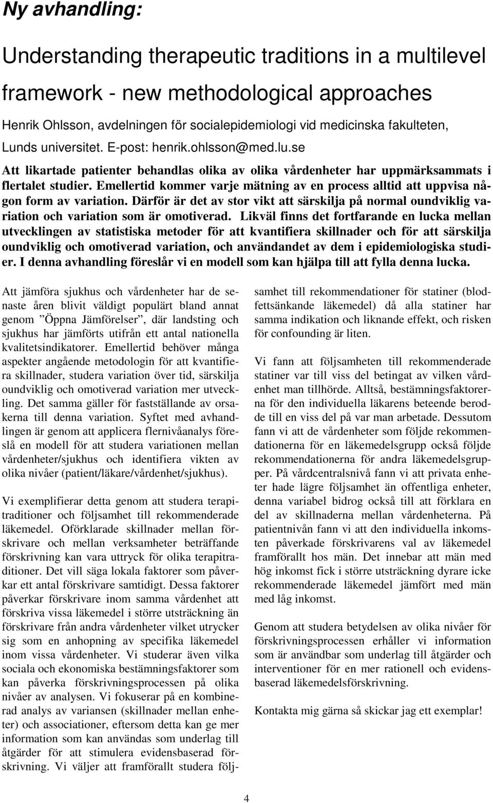 Emellertid kommer varje mätning av en process alltid att uppvisa någon form av variation. Därför är det av stor vikt att särskilja på normal oundviklig variation och variation som är omotiverad.