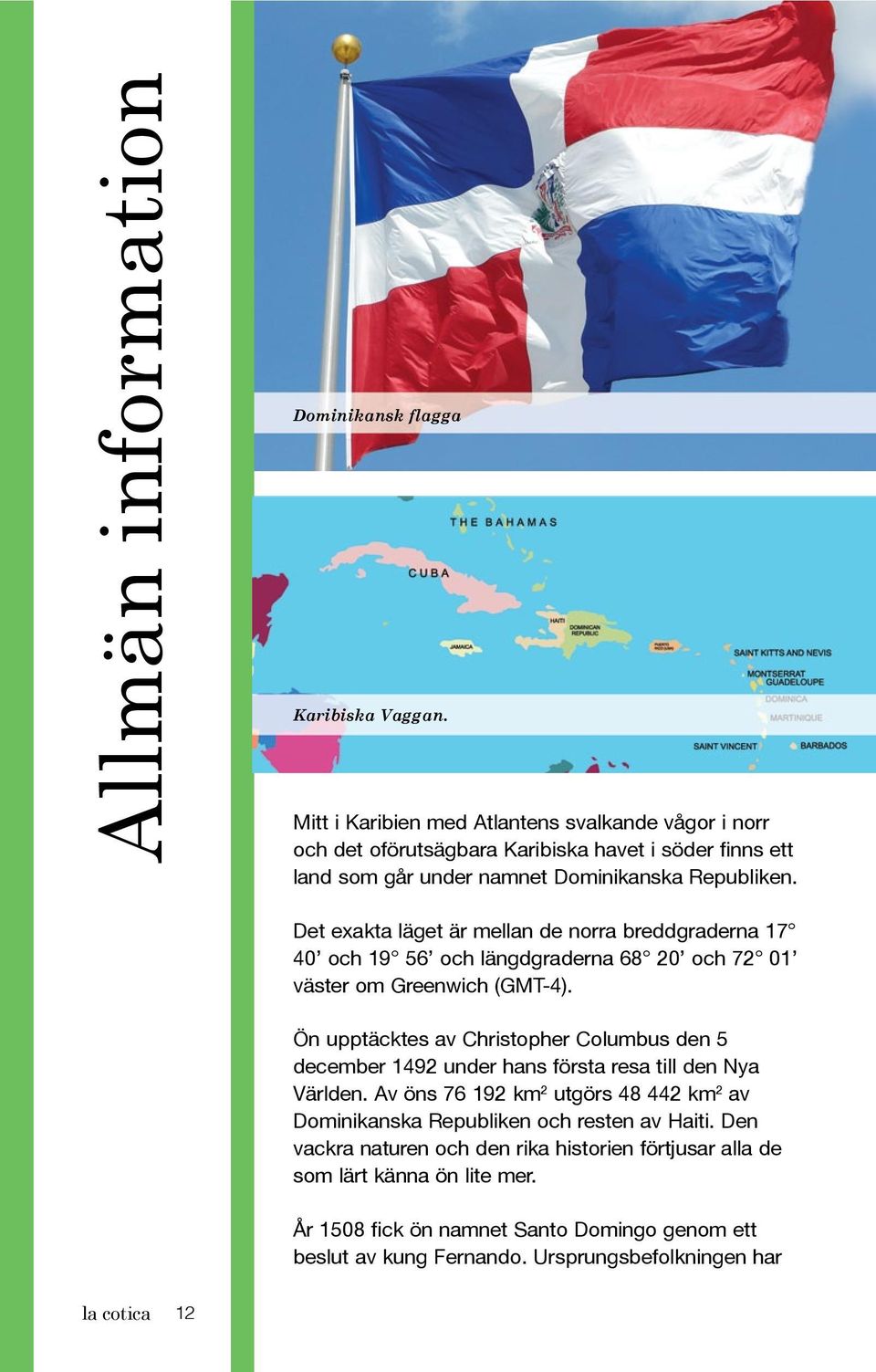 Det exakta läget är mellan de norra breddgraderna 17 40 och 19 56 och längdgraderna 68 20 och 72 01 väster om Greenwich (GMT-4).