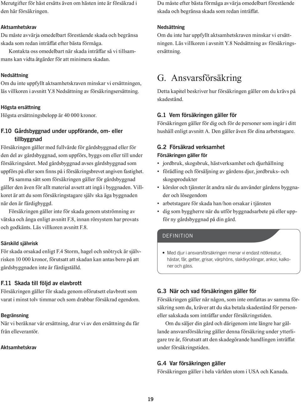 Kontakta oss omedelbart när skada inträffar så vi tillsammans kan vidta åtgärder för att minimera skadan. Nedsättning Om du inte har uppfyllt aktsamhetskraven minskar vi ersättningen.