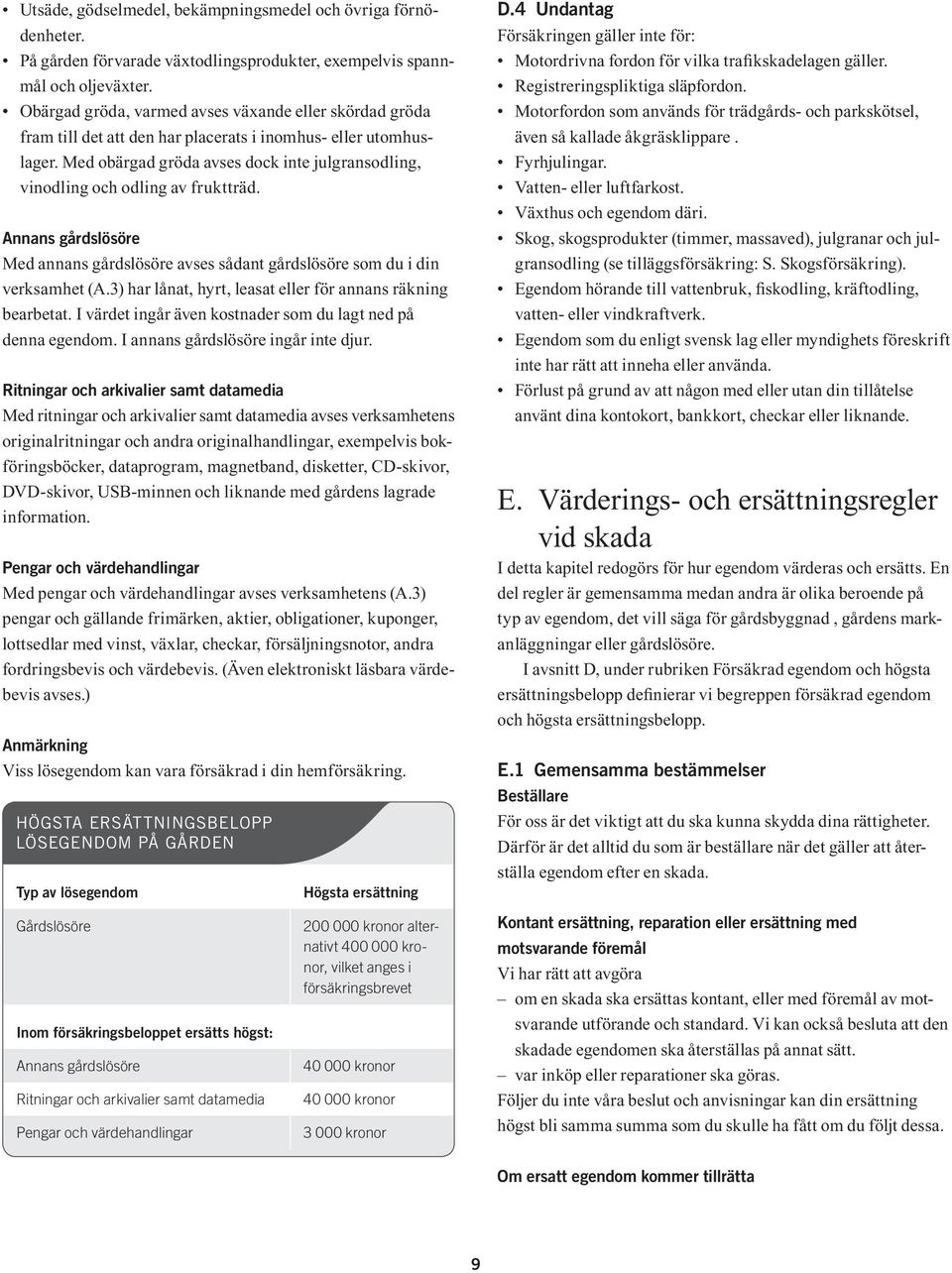 Med obärgad gröda avses dock inte julgransodling, vinodling och odling av fruktträd. Annans gårdslösöre Med annans gårdslösöre avses sådant gårdslösöre som du i din verksamhet (A.