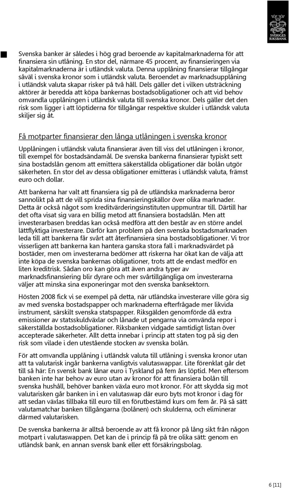 Dels gäller det i vilken utsträckning aktörer är beredda att köpa bankernas bostadsobligationer och att vid behov omvandla upplåningen i utländsk valuta till svenska kronor.