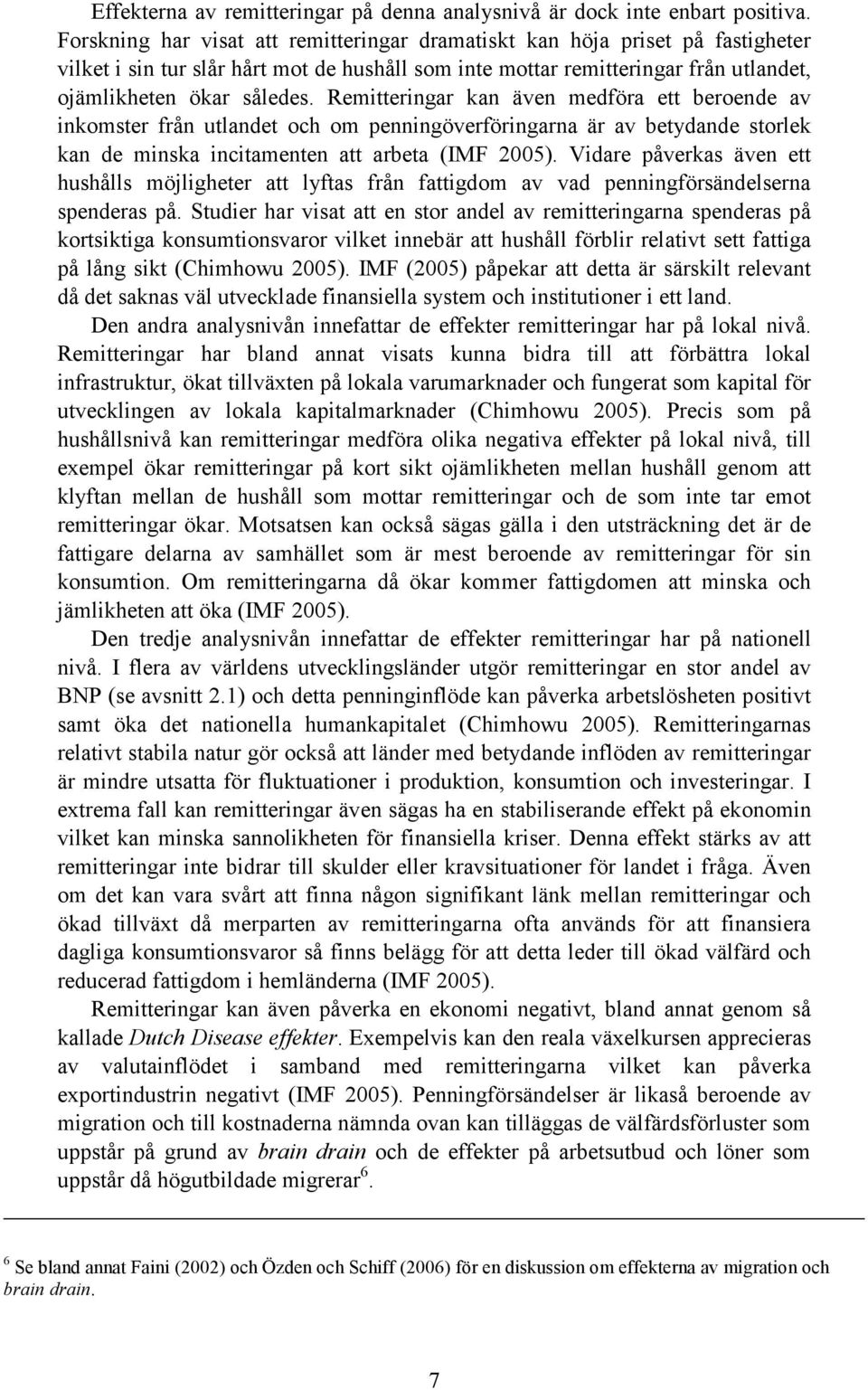 Remitteringar kan även medföra ett beroende av inkomster från utlandet och om penningöverföringarna är av betydande storlek kan de minska incitamenten att arbeta (IMF 2005).