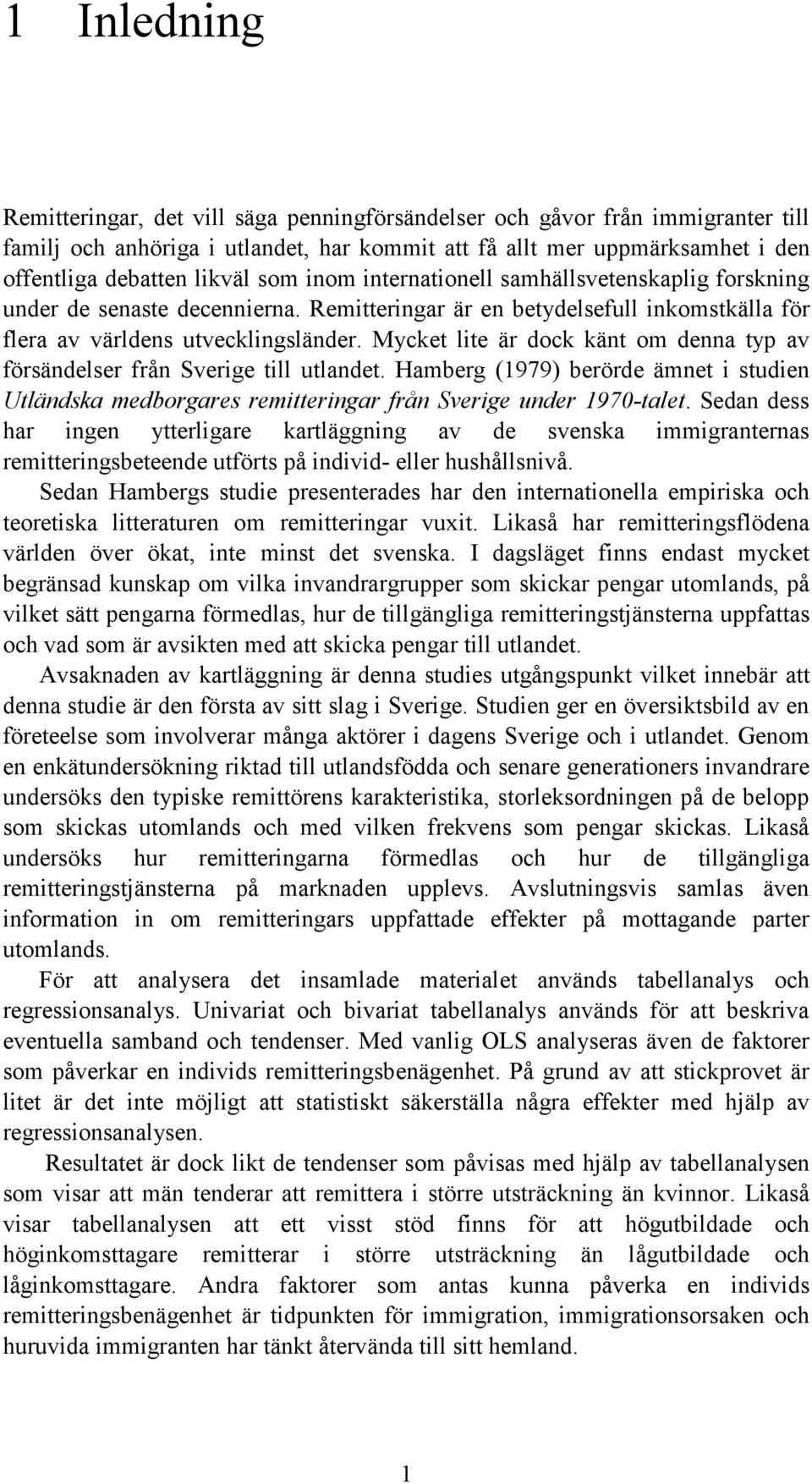 Mycket lite är dock känt om denna typ av försändelser från Sverige till utlandet. Hamberg (1979) berörde ämnet i studien Utländska medborgares remitteringar från Sverige under 1970-talet.