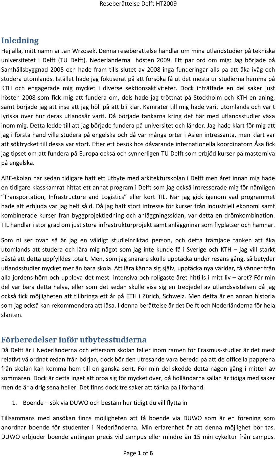 Istället hade jag fokuserat på att försöka få ut det mesta ur studierna hemma på KTH och engagerade mig mycket i diverse sektionsaktiviteter.