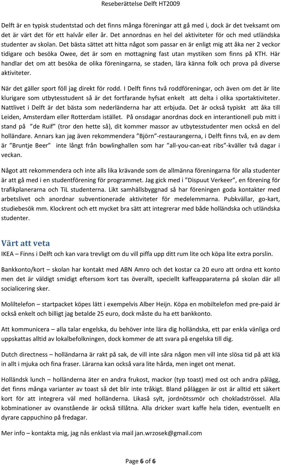 Det bästa sättet att hitta något som passar en är enligt mig att åka ner 2 veckor tidigare och besöka Owee, det är som en mottagning fast utan mystiken som finns på KTH.