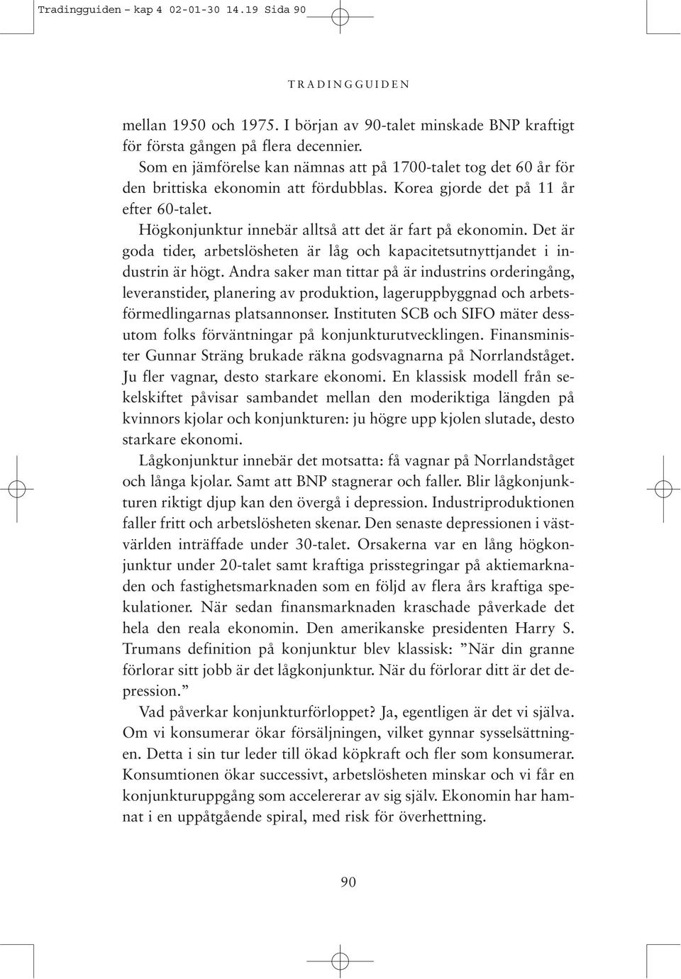 Högkonjunktur innebär alltså att det är fart på ekonomin. Det är goda tider, arbetslösheten är låg och kapacitetsutnyttjandet i industrin är högt.