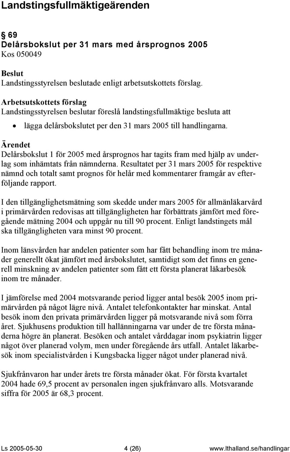 Resultatet per 31 mars 2005 för respektive nämnd och totalt samt prognos för helår med kommentarer framgår av efterföljande rapport.