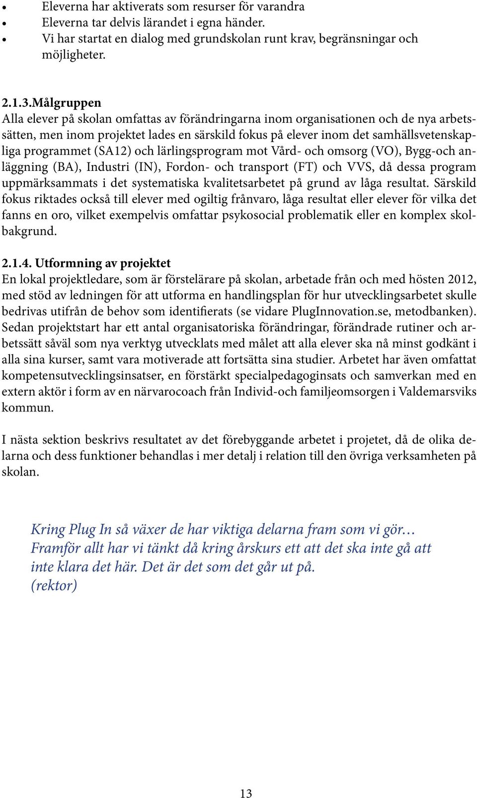 (SA12) och lärlingsprogram mot Vård- och omsorg (VO), Bygg-och anläggning (BA), Industri (IN), Fordon- och transport (FT) och VVS, då dessa program uppmärksammats i det systematiska kvalitetsarbetet