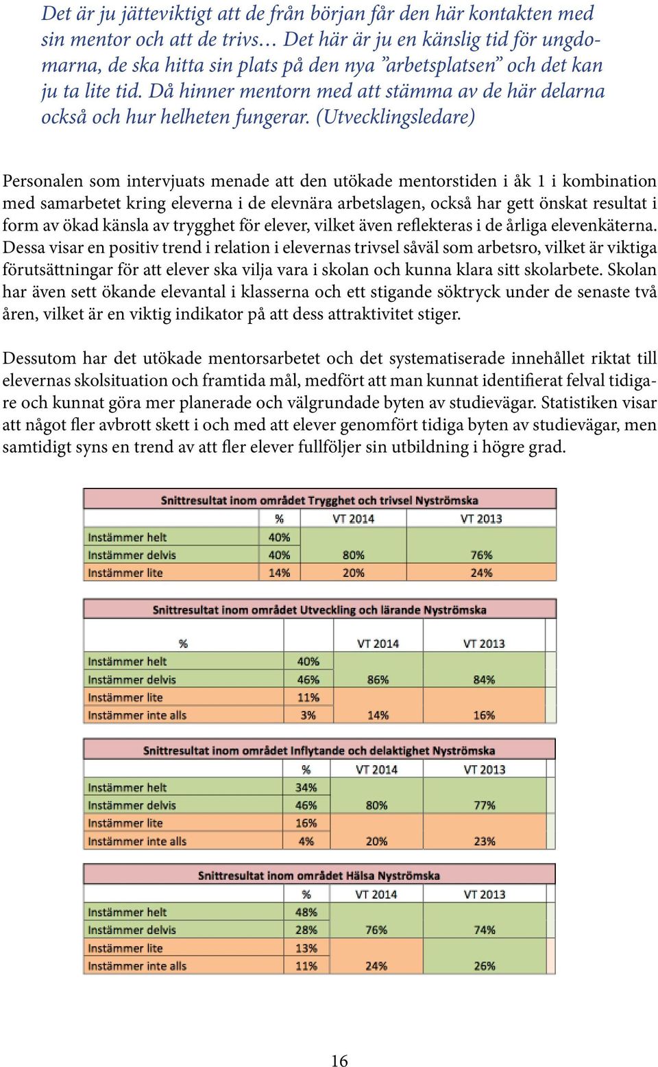 (Utvecklingsledare) Personalen som intervjuats menade att den utökade mentorstiden i åk 1 i kombination med samarbetet kring eleverna i de elevnära arbetslagen, också har gett önskat resultat i form