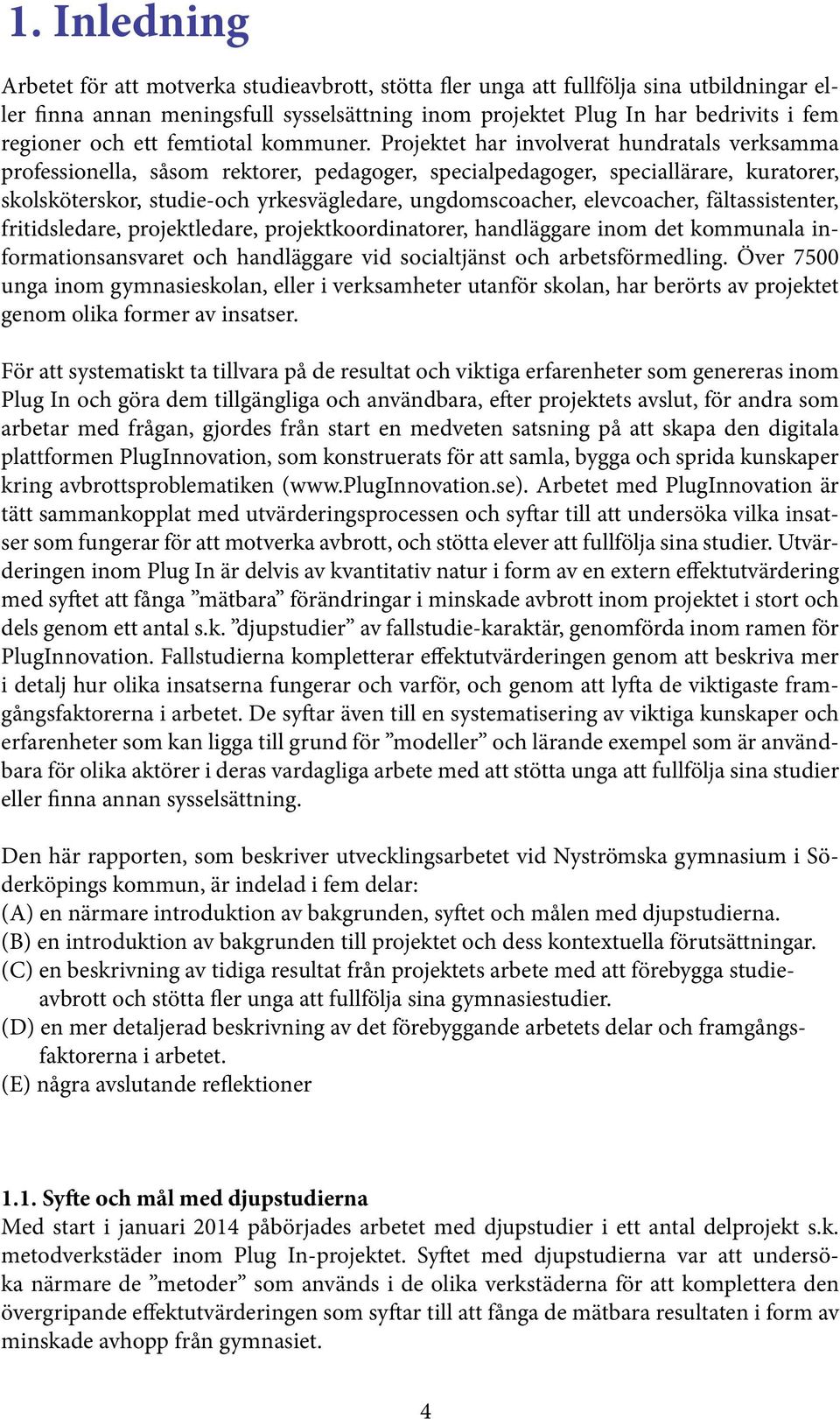 Projektet har involverat hundratals verksamma professionella, såsom rektorer, pedagoger, specialpedagoger, speciallärare, kuratorer, skolsköterskor, studie-och yrkesvägledare, ungdomscoacher,