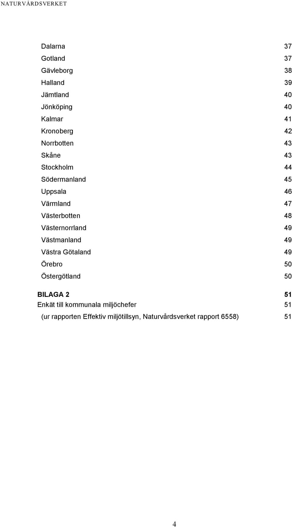 Västernorrland 49 Västmanland 49 Västra Götaland 49 Örebro 50 Östergötland 50 BILAGA 2 51 Enkät