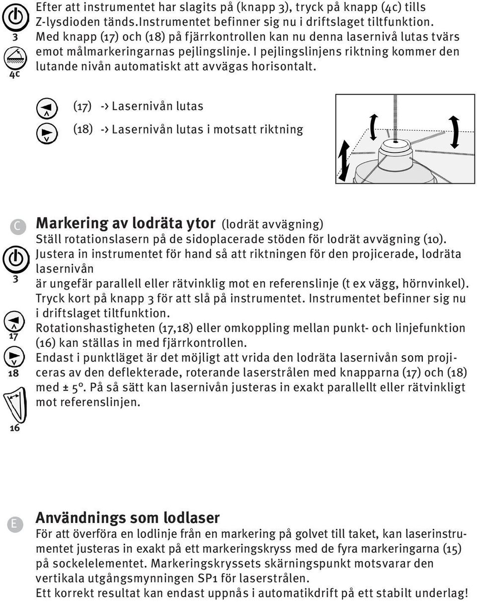 I pejlingslinjens riktning kommer den lutande nivån automatiskt att avvägas horisontalt.