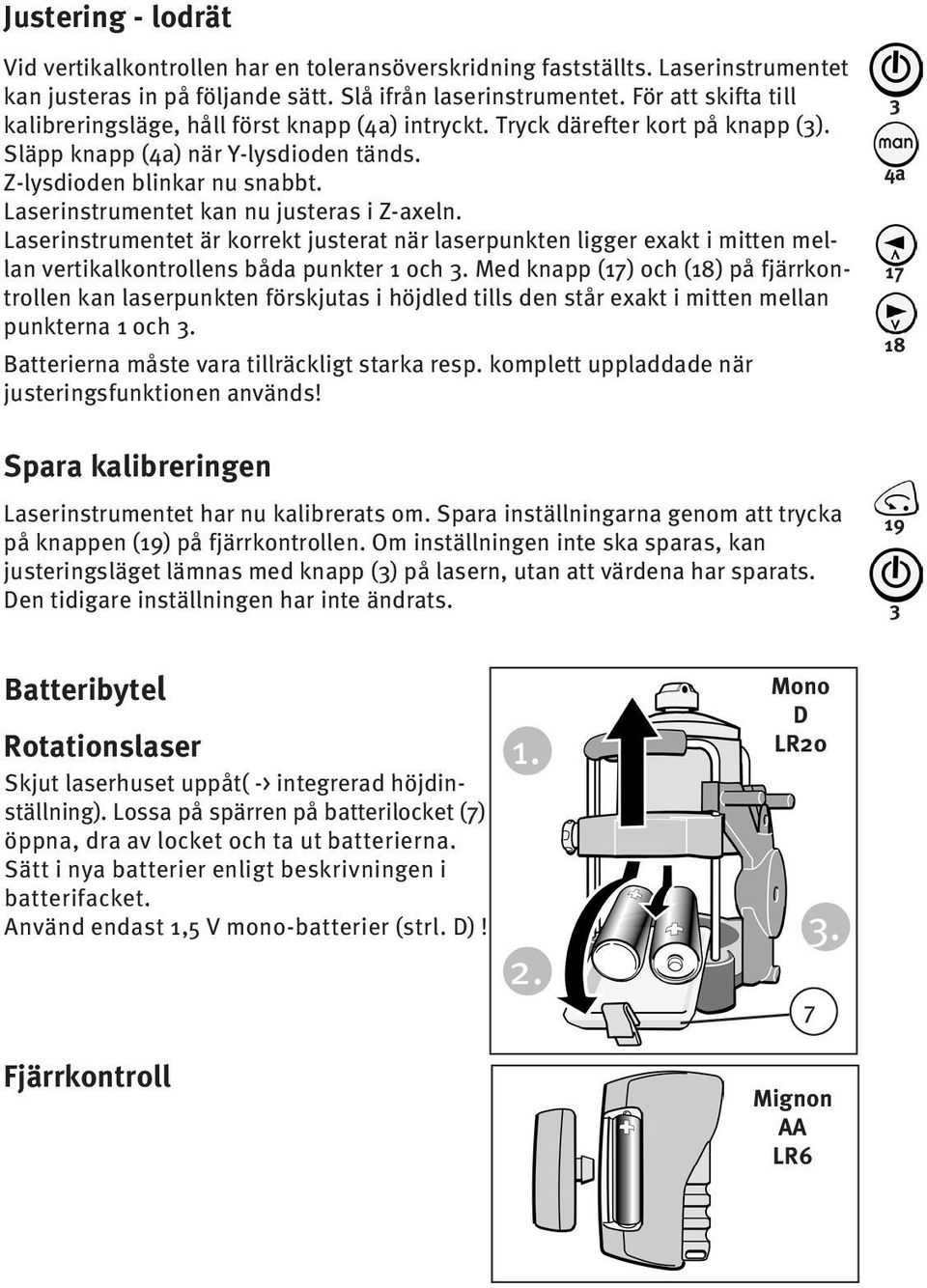 Laserinstrumentet kan nu justeras i Z-axeln. Laserinstrumentet är korrekt justerat när laserpunkten ligger exakt i mitten mellan vertikalkontrollens båda punkter 1 och.