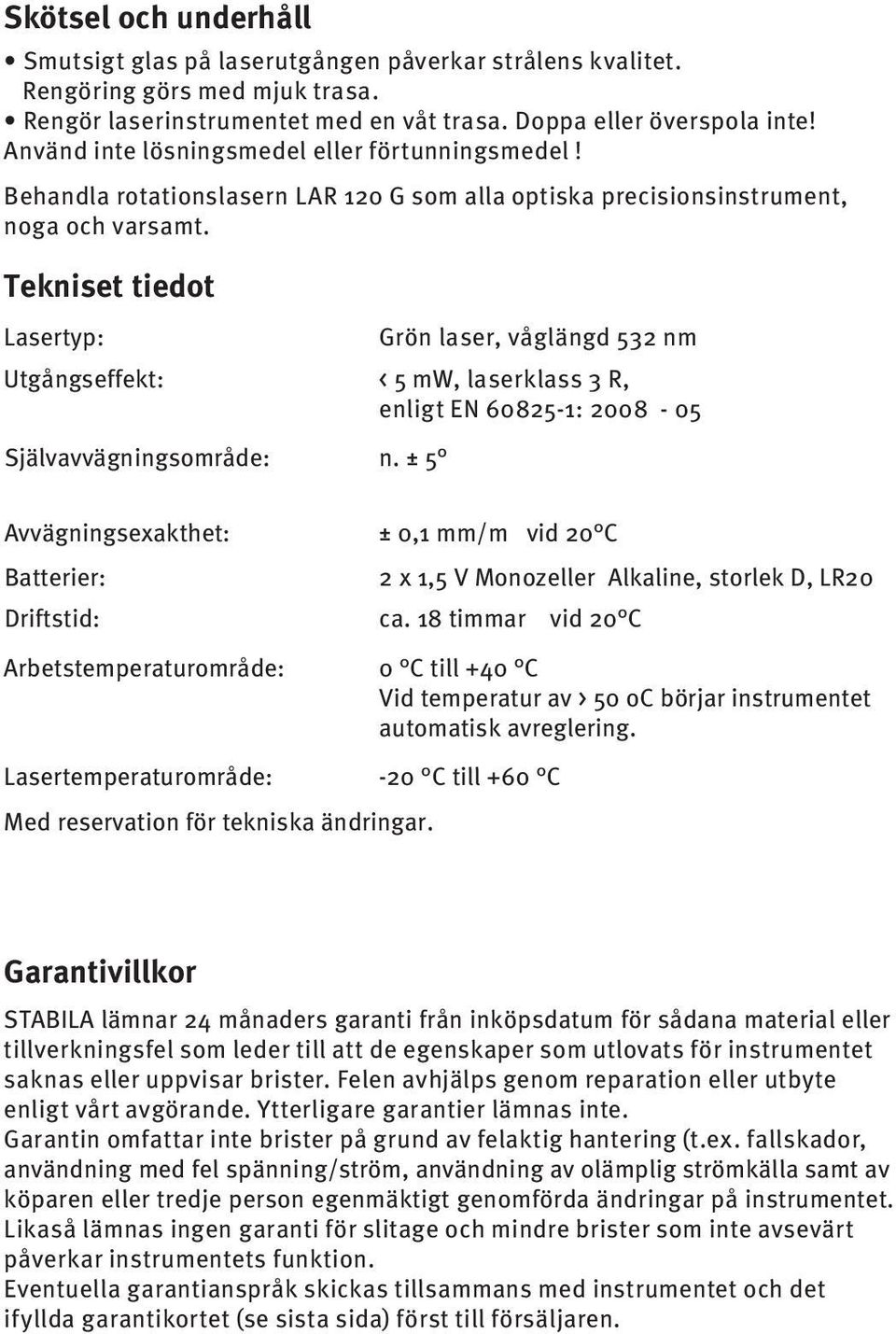 Tekniset tiedot Lasertyp: Utgångseffekt: Självavvägningsområde: Grön laser, våglängd 52 nm < 5 mw, laserklass R, enligt EN 60825-1: 2008-05 n.