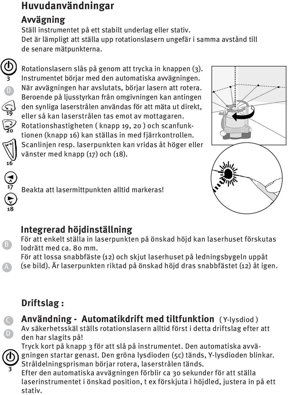 Beroende på ljusstyrkan från omgivningen kan antingen den synliga laserstrålen användas för att mäta ut direkt, eller så kan laserstrålen tas emot av mottagaren.