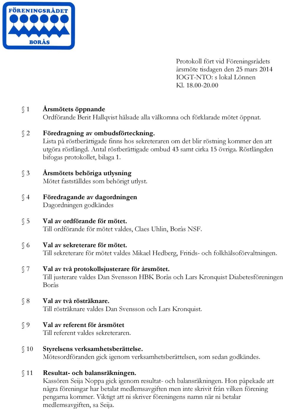 Lista på röstberättigade finns hos sekreteraren om det blir röstning kommer den att utgöra röstlängd. Antal röstberättigade ombud 43 samt cirka 15 övriga. Röstlängden bifogas protokollet, bilaga 1.