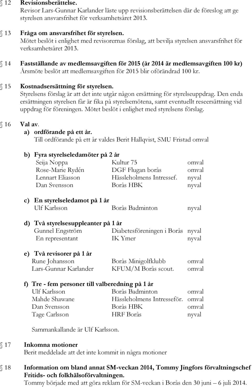 14 Fastställande av medlemsavgiften för 2015 (år 2014 är medlemsavgiften 100 kr) Årsmöte beslöt att medlemsavgiften för 2015 blir oförändrad 100 kr. 15 Kostnadsersättning för styrelsen.