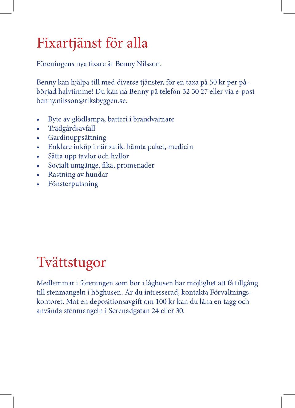 Byte av glödlampa, batteri i brandvarnare Trädgårdsavfall Gardinuppsättning Enklare inköp i närbutik, hämta paket, medicin Sätta upp tavlor och hyllor Socialt umgänge, fika,