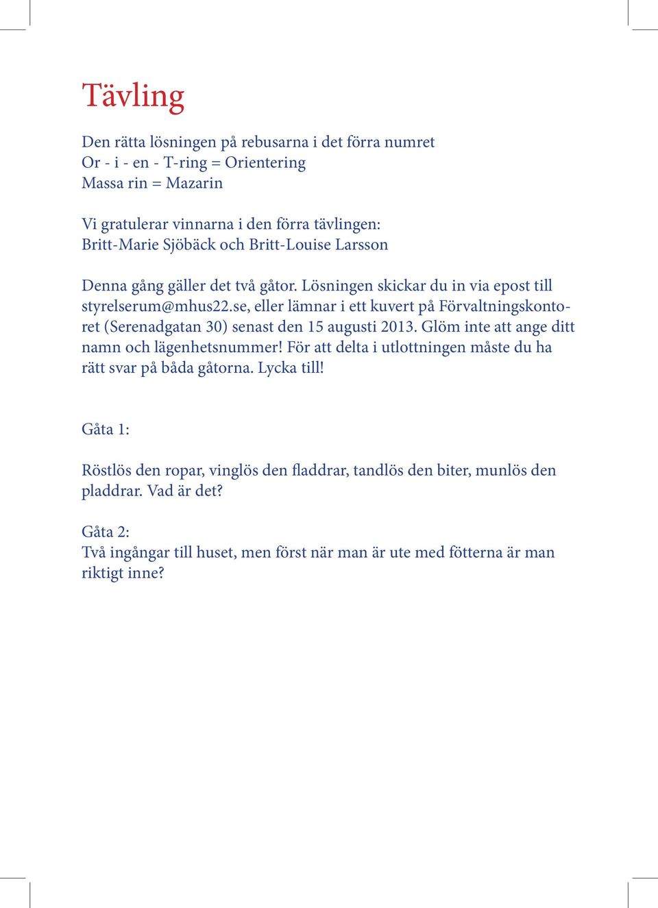 se, eller lämnar i ett kuvert på Förvaltningskontoret (Serenadgatan 30) senast den 15 augusti 2013. Glöm inte att ange ditt namn och lägenhetsnummer!