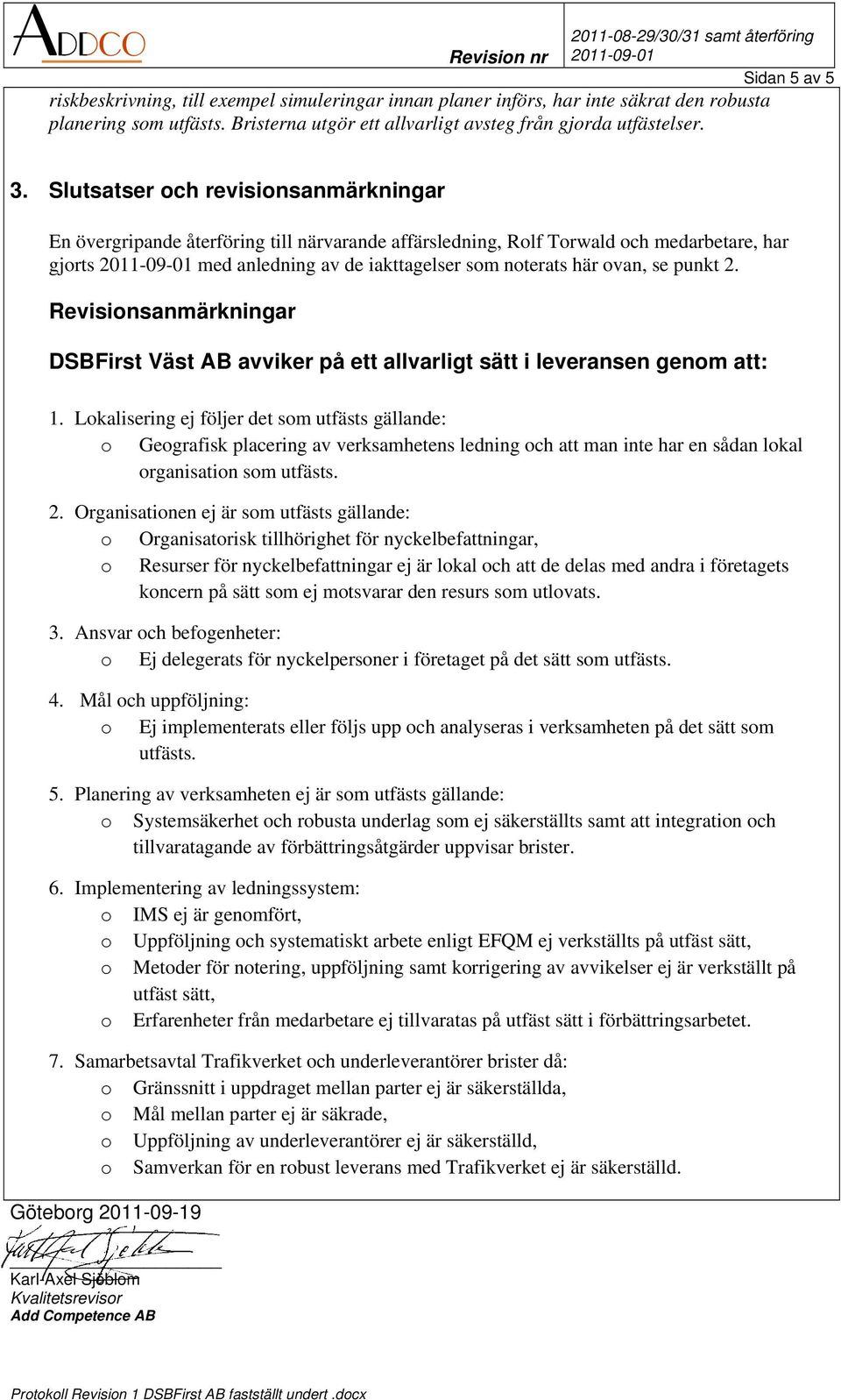 Slutsatser och revisionsanmärkningar En övergripande återföring till närvarande affärsledning, Rolf Torwald och medarbetare, har gjorts med anledning av de iakttagelser som noterats här ovan, se