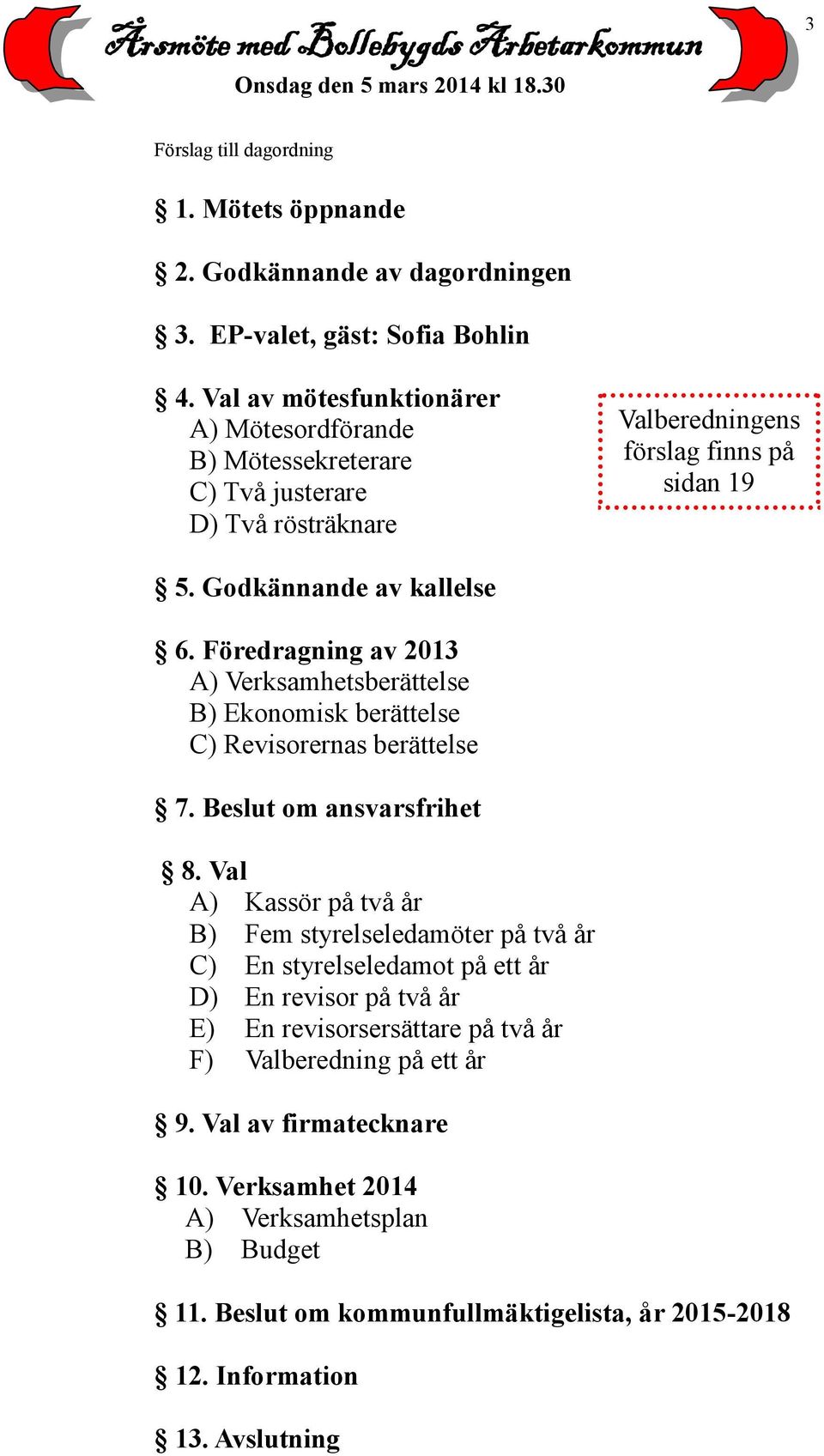 Föredragning av 2013 A) Verksamhetsberättelse B) Ekonomisk berättelse C) Revisorernas berättelse 7. Beslut om ansvarsfrihet 8.