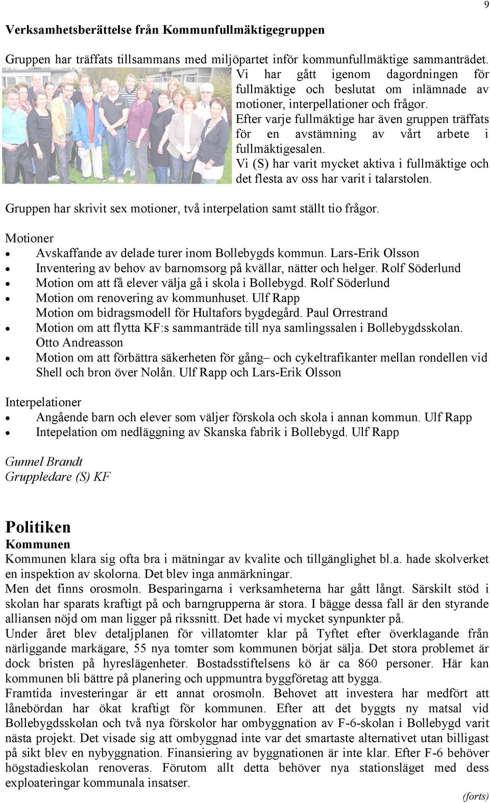 Efter varje fullmäktige har även gruppen träffats för en avstämning av vårt arbete i fullmäktigesalen. Vi (S) har varit mycket aktiva i fullmäktige och det flesta av oss har varit i talarstolen.