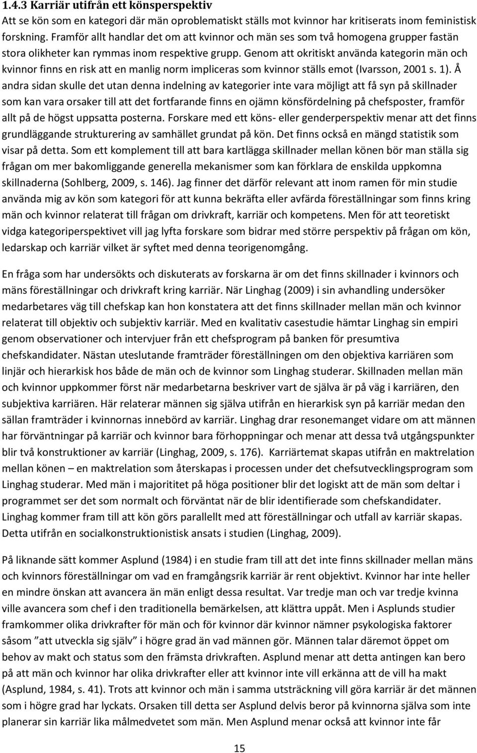 Genom att okritiskt använda kategorin män och kvinnor finns en risk att en manlig norm impliceras som kvinnor ställs emot (Ivarsson, 2001 s. 1).