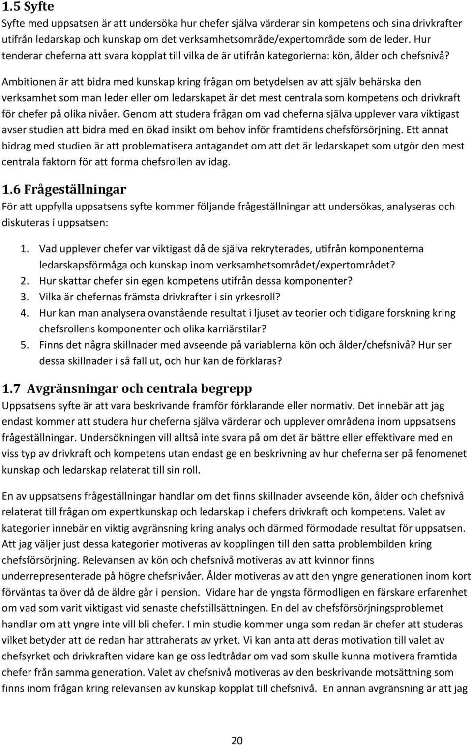 Ambitionen är att bidra med kunskap kring frågan om betydelsen av att själv behärska den verksamhet som man leder eller om ledarskapet är det mest centrala som kompetens och drivkraft för chefer på