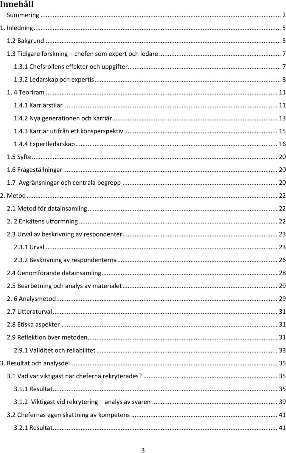 .. 20 1.7 Avgränsningar och centrala begrepp... 20 2. Metod... 22 2.1 Metod för datainsamling... 22 2. 2 Enkätens utformning... 22 2.3 Urval av beskrivning av respondenter... 23 2.3.1 Urval... 23 2.3.2 Beskrivning av respondenterna.