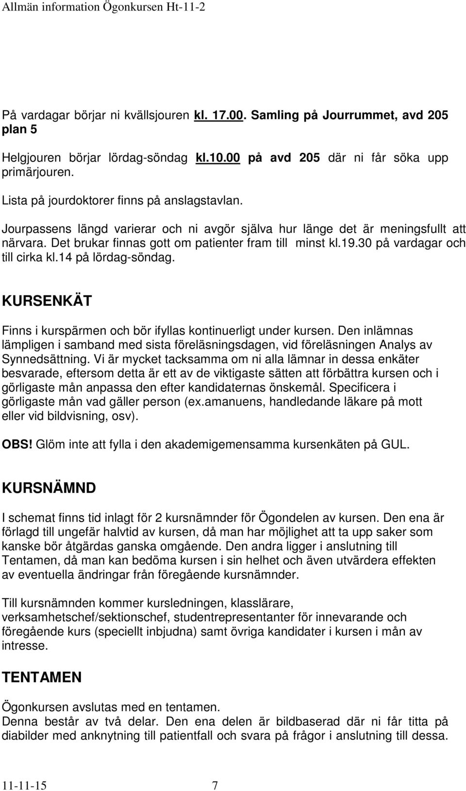 30 på vardagar och till cirka kl.14 på lördag-söndag. KURSENKÄT Finns i kurspärmen och bör ifyllas kontinuerligt under kursen.