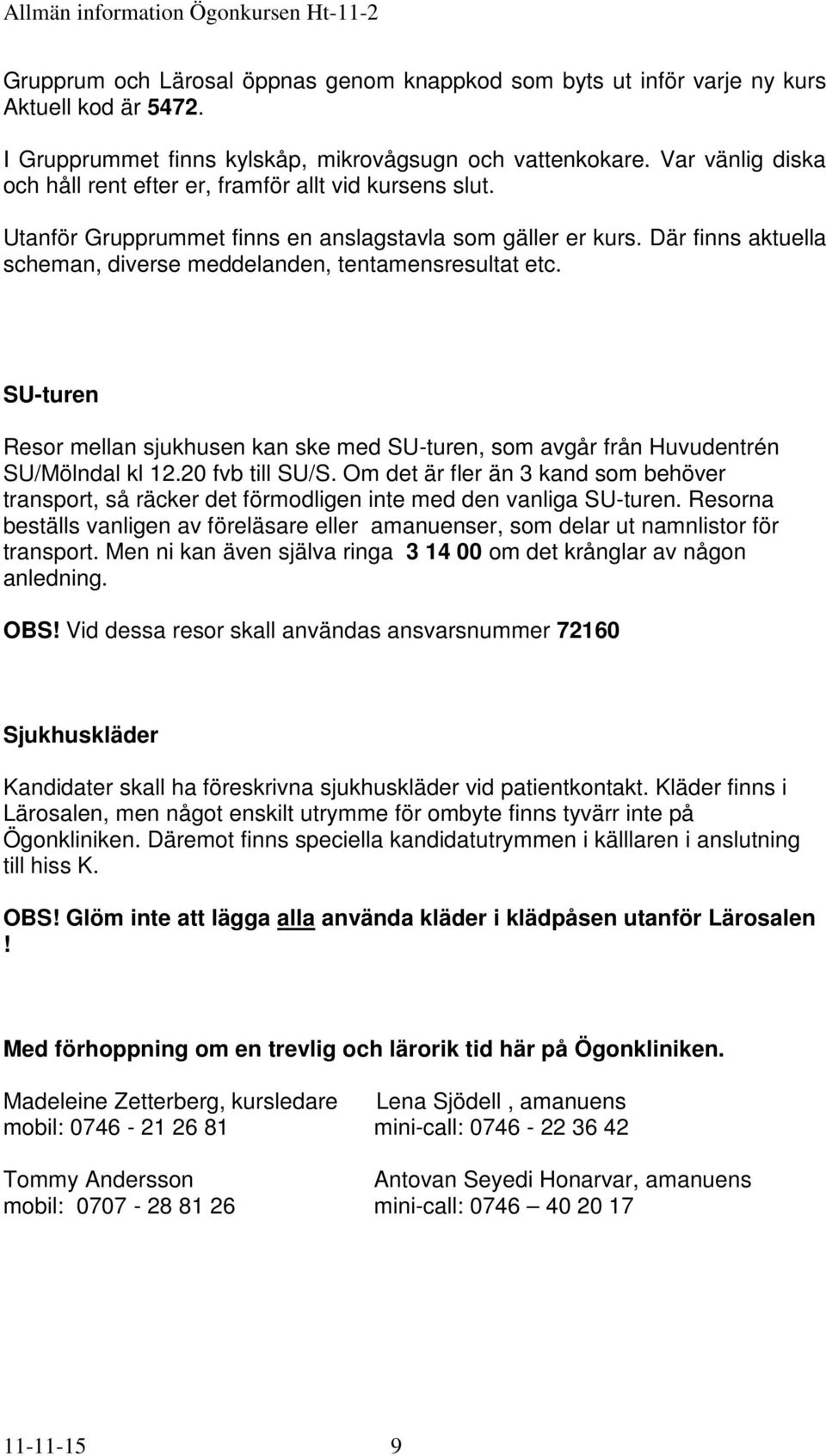 Där finns aktuella scheman, diverse meddelanden, tentamensresultat etc. SU-turen Resor mellan sjukhusen kan ske med SU-turen, som avgår från Huvudentrén SU/Mölndal kl 12.20 fvb till SU/S.