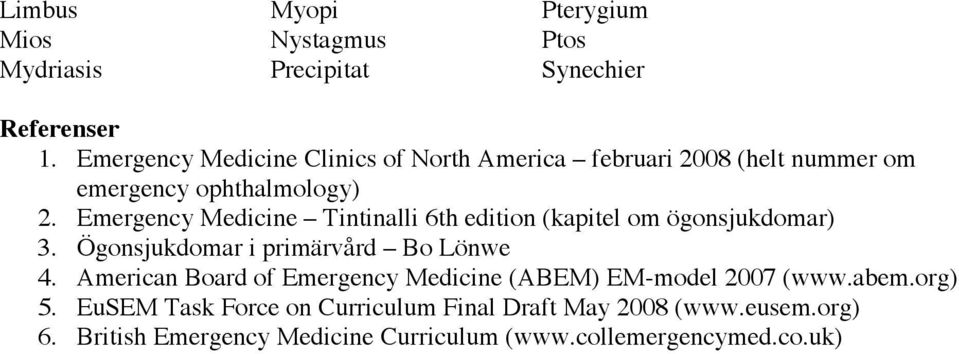 Emergency Medicine Tintinalli 6th edition (kapitel om ögonsjukdomar) 3. Ögonsjukdomar i primärvård Bo Lönwe 4.