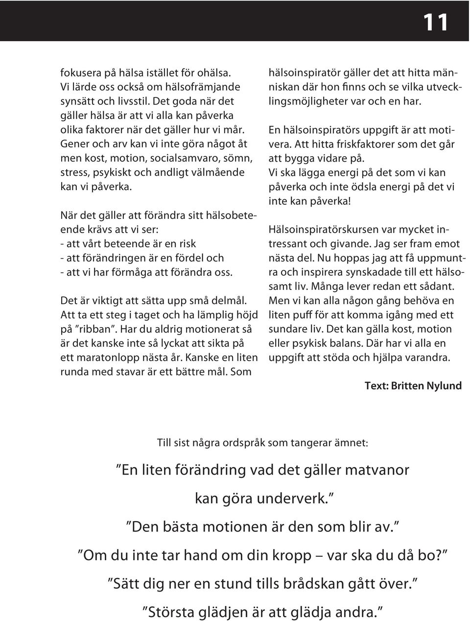 När det gäller att förändra sitt hälsobeteende krävs att vi ser: - att vårt beteende är en risk - att förändringen är en fördel och - att vi har förmåga att förändra oss.