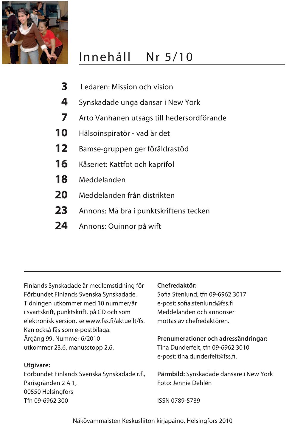 Finlands Svenska Synskadade. Tidningen utkommer med 10 nummer/år i svartskrift, punktskrift, på CD och som elektronisk version, se www.fss.fi/aktuellt/fs. Kan också fås som e-postbilaga. Årgång 99.