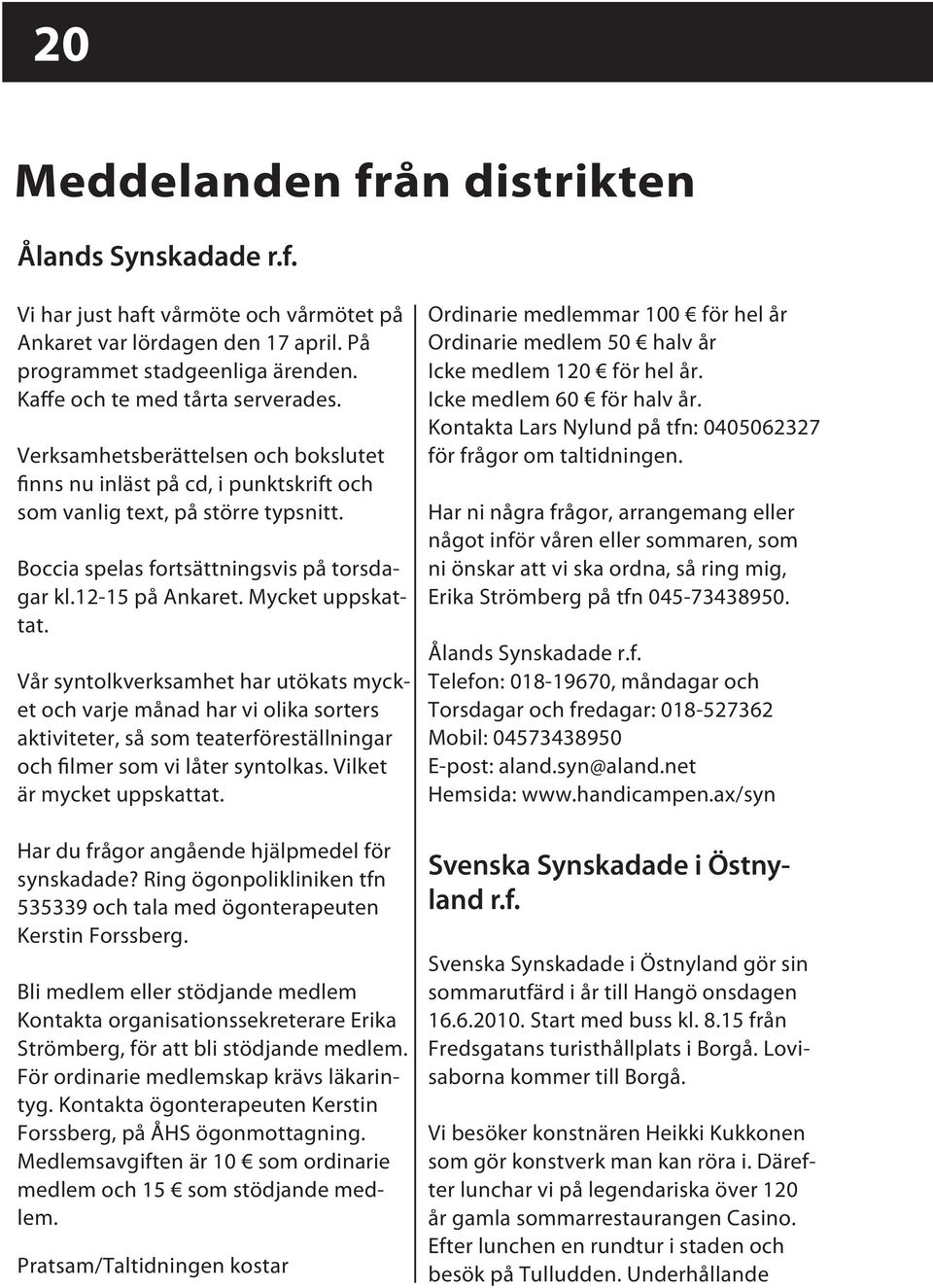 Vår syntolkverksamhet har utökats mycket och varje månad har vi olika sorters aktiviteter, så som teaterföreställningar och filmer som vi låter syntolkas. Vilket är mycket uppskattat.