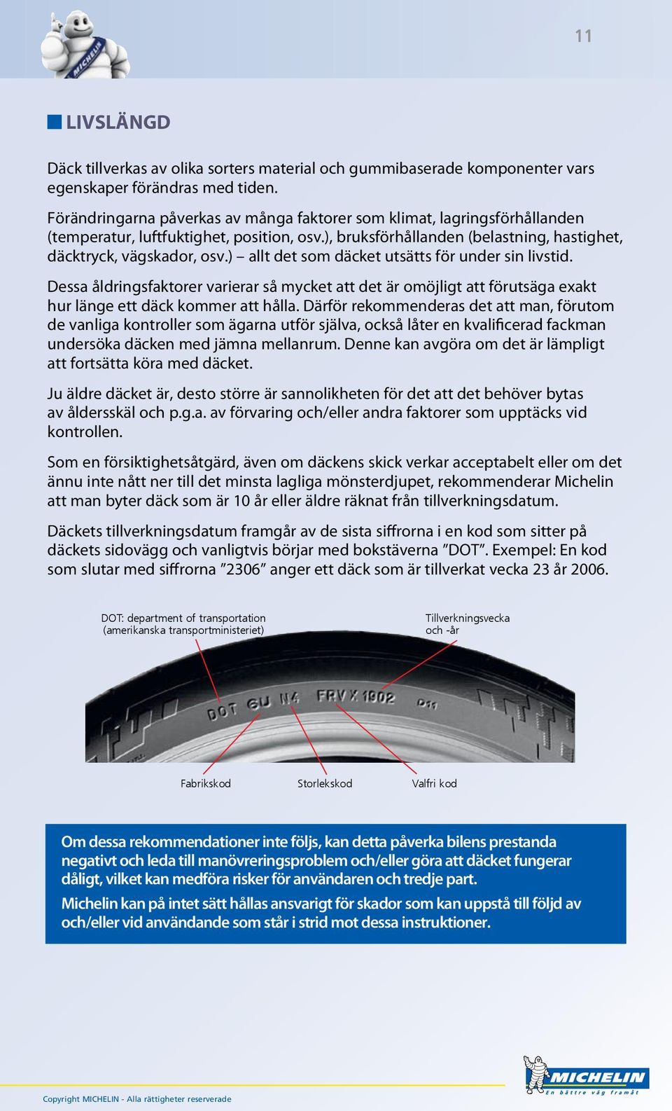 ) allt det som däcket utsätts för under sin livstid. Dessa åldringsfaktorer varierar så mycket att det är omöjligt att förutsäga exakt hur länge ett däck kommer att hålla.