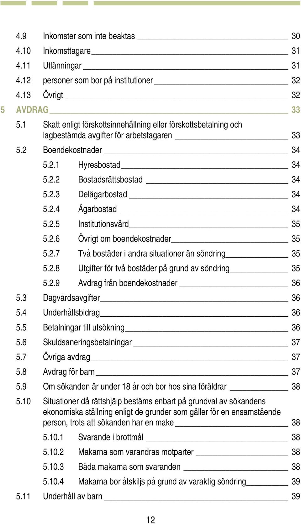 2.4 Ägarbostad 34 5.2.5 Institutionsvård 35 5.2.6 Övrigt om boendekostnader 35 5.2.7 Två bostäder i andra situationer än söndring 35 5.2.8 Utgifter för två bostäder på grund av söndring 35 5.2.9 Avdrag från boendekostnader 36 5.