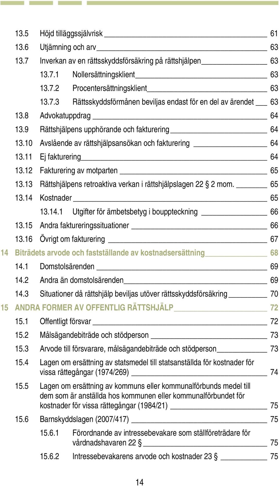 13 Rättshjälpens retroaktiva verkan i rättshjälpslagen 22 2 mom. 65 13.14 Kostnader 65 13.14.1 Utgifter för ämbetsbetyg i bouppteckning 66 13.15 Andra faktureringssituationer 66 13.