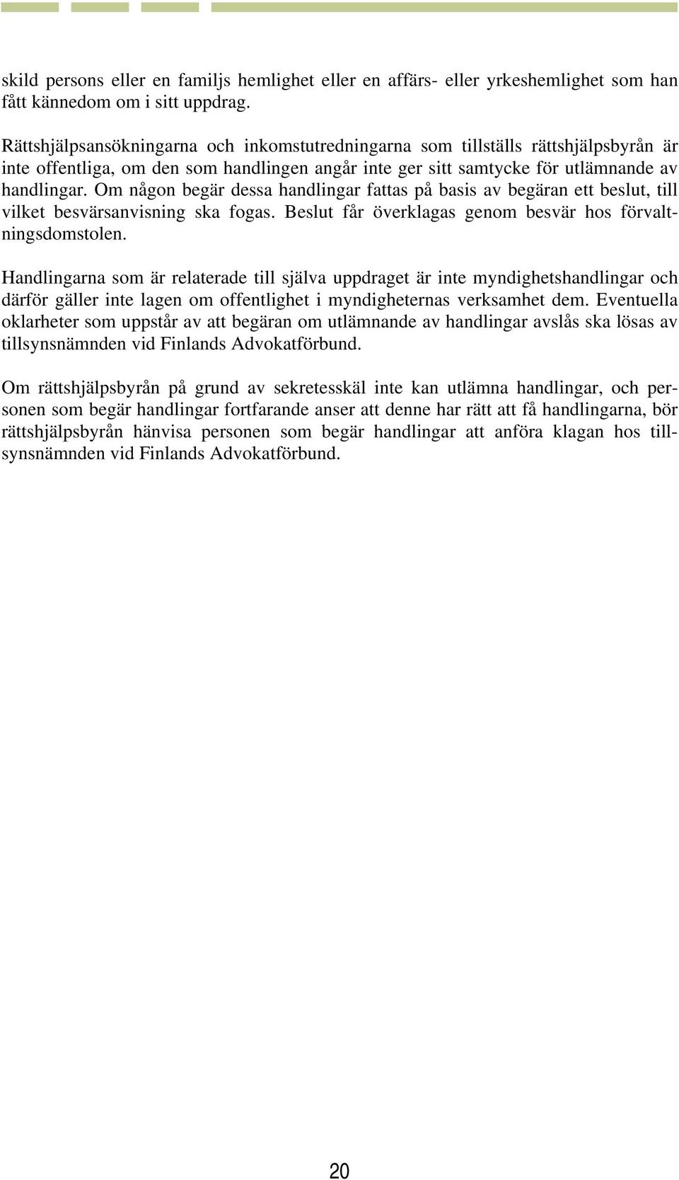 Om någon begär dessa handlingar fattas på basis av begäran ett beslut, till vilket besvärsanvisning ska fogas. Beslut får överklagas genom besvär hos förvaltningsdomstolen.