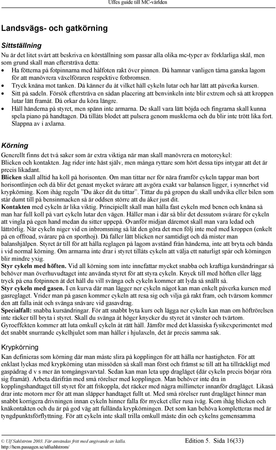 Då känner du åt vilket håll cykeln lutar och har lätt att påverka kursen. Sitt på sadeln. Försök eftersträva en sådan placering att benvinkeln inte blir extrem och så att kroppen lutar lätt framåt.