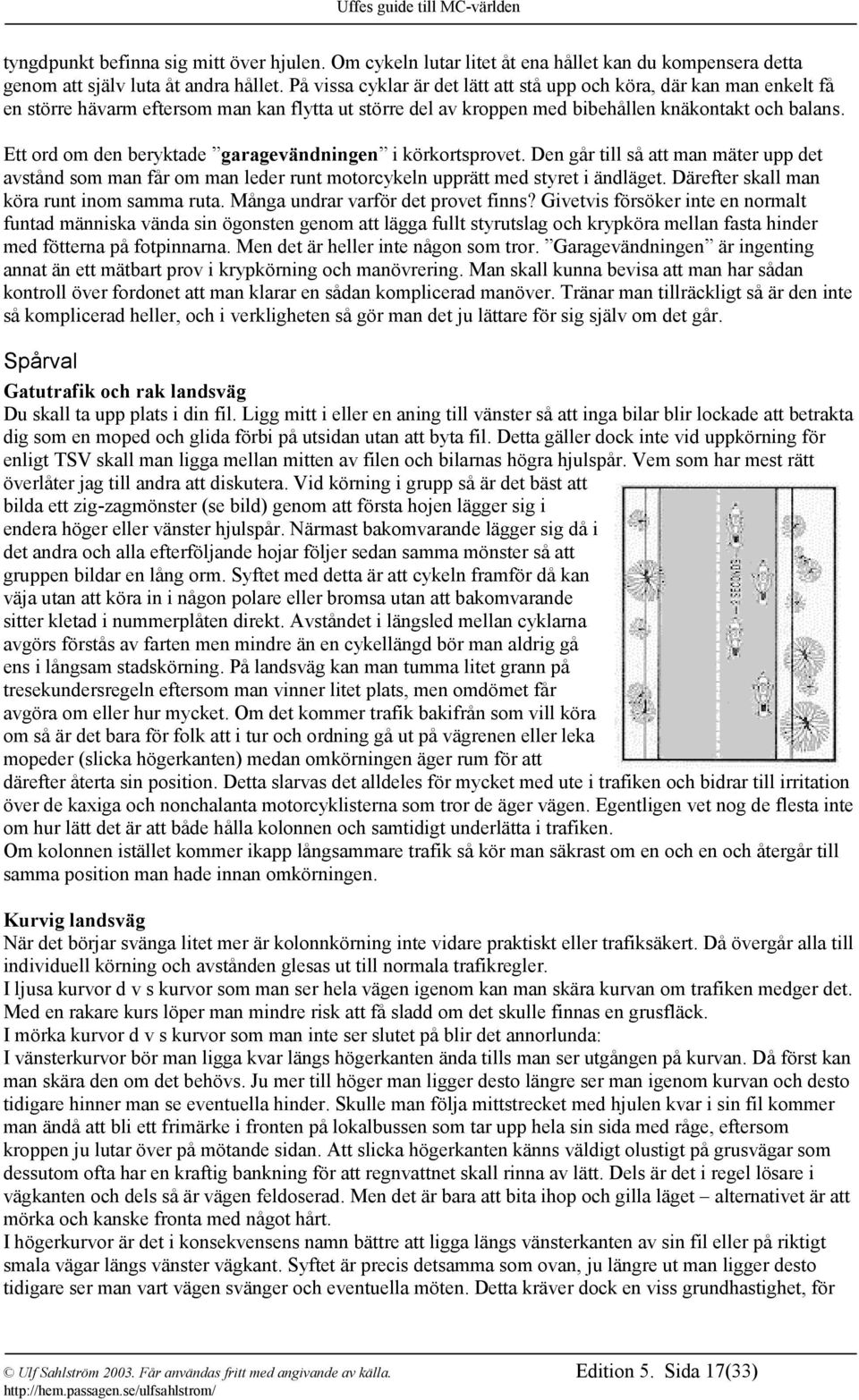 Ett ord om den beryktade garagevändningen i körkortsprovet. Den går till så att man mäter upp det avstånd som man får om man leder runt motorcykeln upprätt med styret i ändläget.