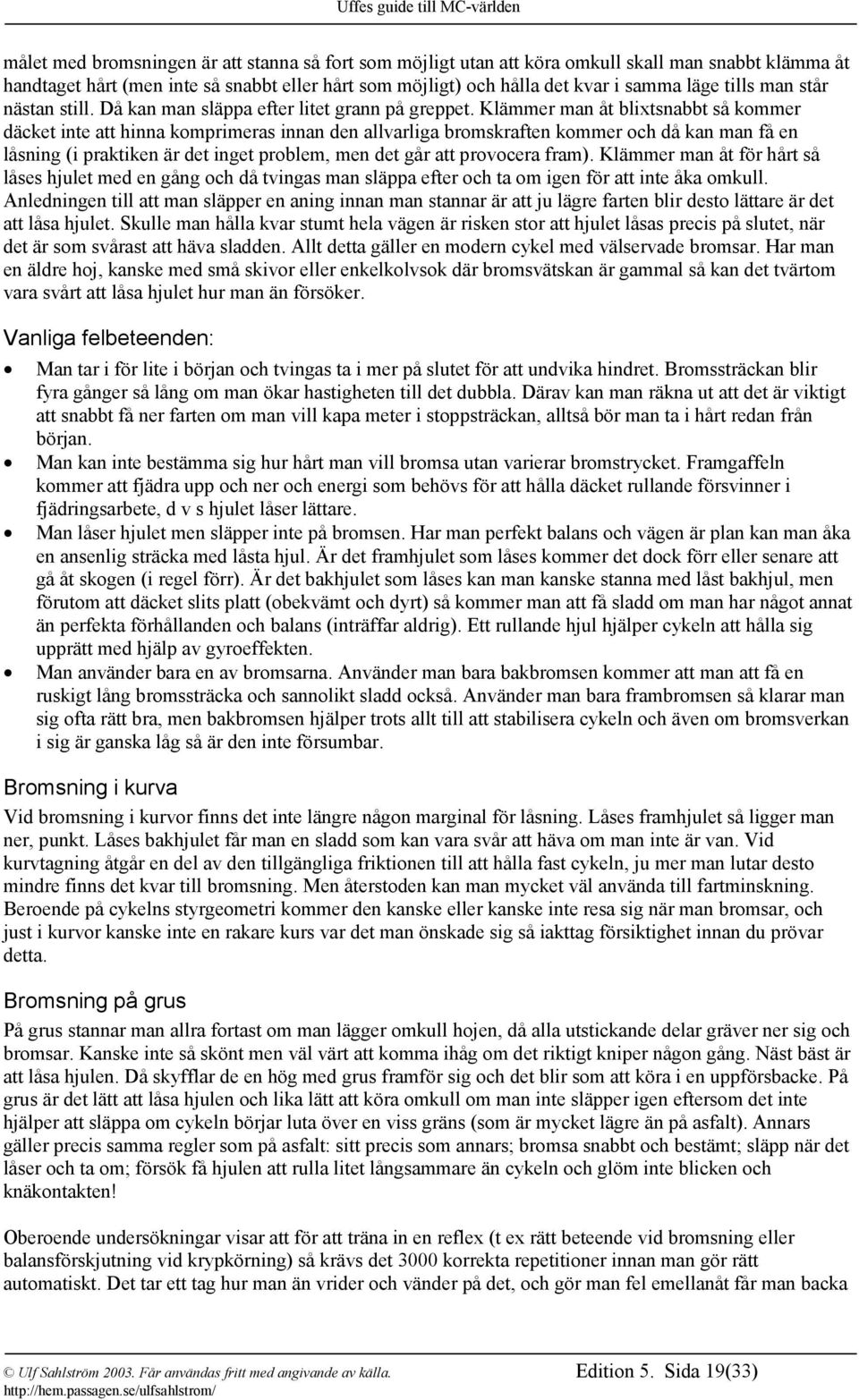 Klämmer man åt blixtsnabbt så kommer däcket inte att hinna komprimeras innan den allvarliga bromskraften kommer och då kan man få en låsning (i praktiken är det inget problem, men det går att