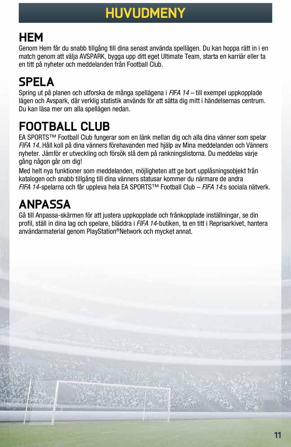 Spela Spring ut på planen och utforska de många spellägena i FIFA 14 till exempel uppkopplade lägen och Avspark, där verklig statistik används för att sätta dig mitt i händelsernas centrum.