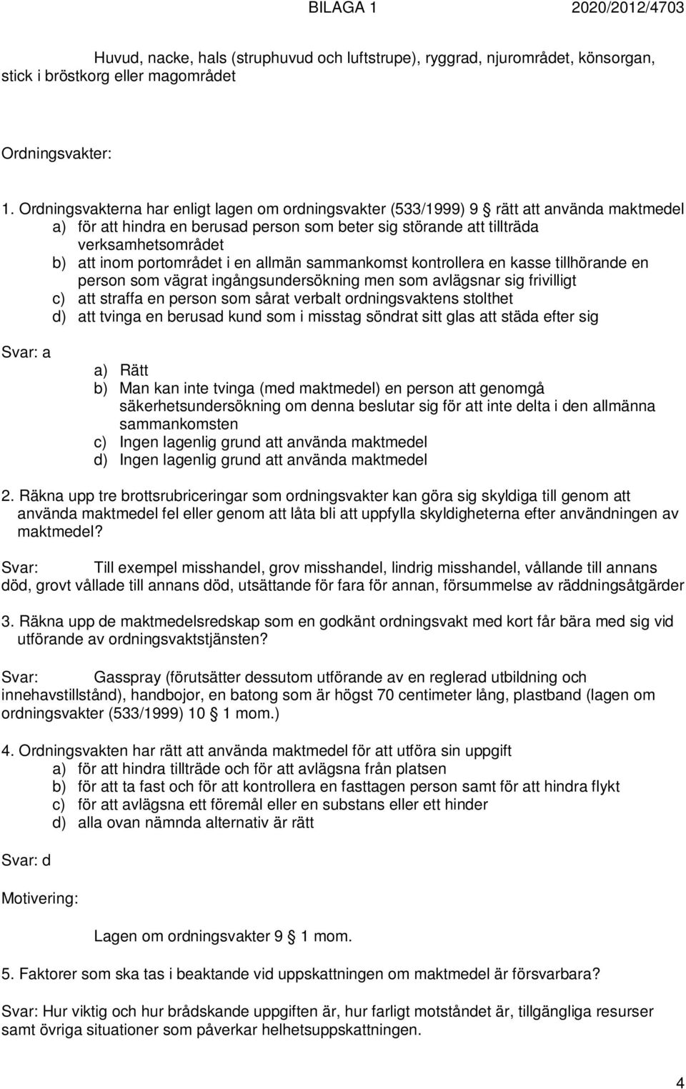 portområdet i en allmän sammankomst kontrollera en kasse tillhörande en person som vägrat ingångsundersökning men som avlägsnar sig frivilligt c) att straffa en person som sårat verbalt